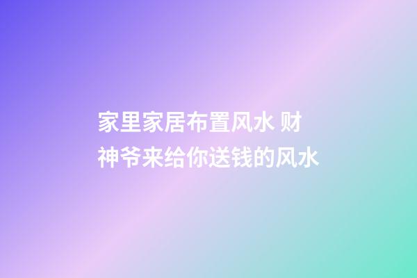 家里家居布置风水 财神爷来给你送钱的风水